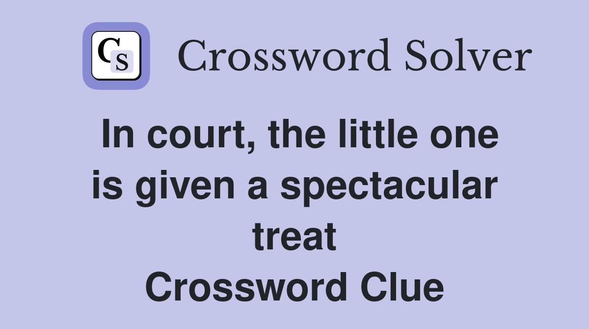 In court, the little one is given a spectacular treat Crossword Clue