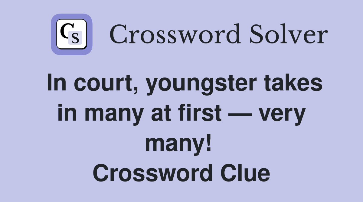 In court, youngster takes in many at first — very many!  Crossword Clue
