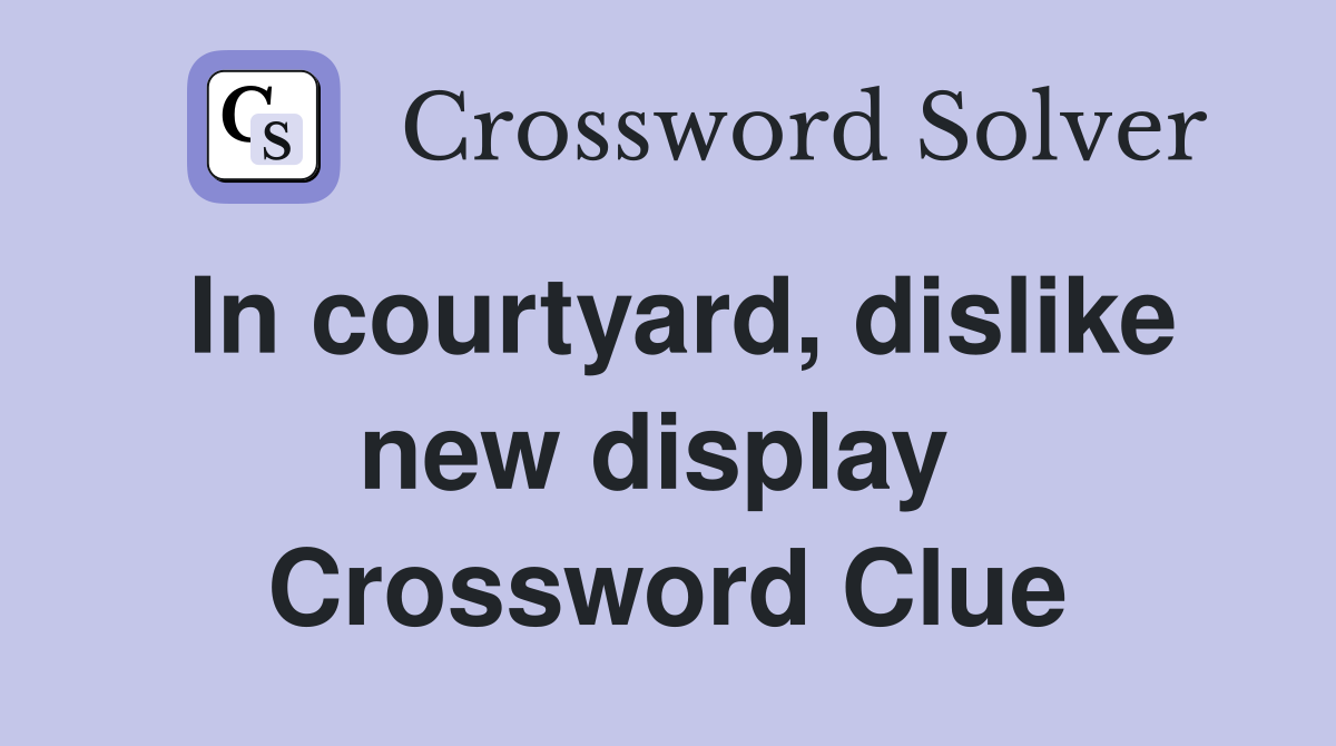 In courtyard, dislike new display  Crossword Clue