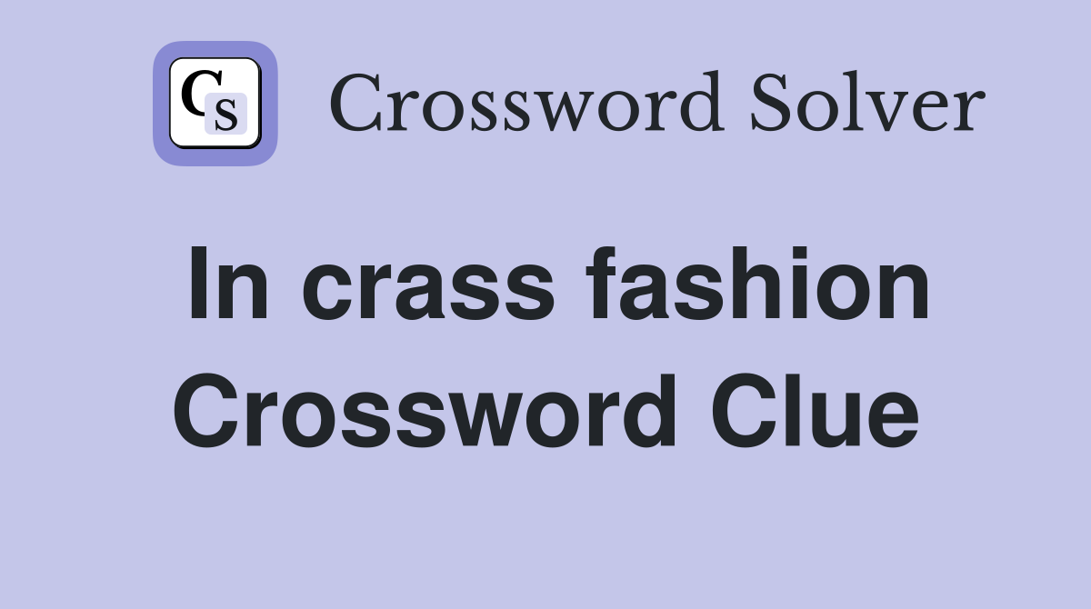 In crass fashion Crossword Clue