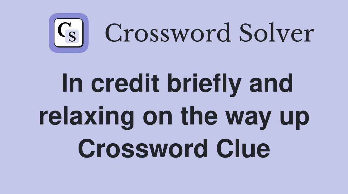 In credit briefly and relaxing on the way up Crossword Clue