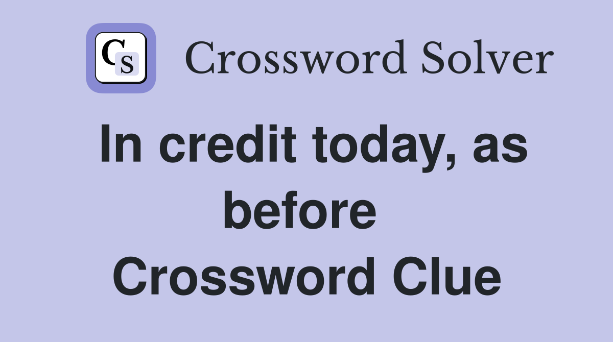 In credit today, as before  Crossword Clue