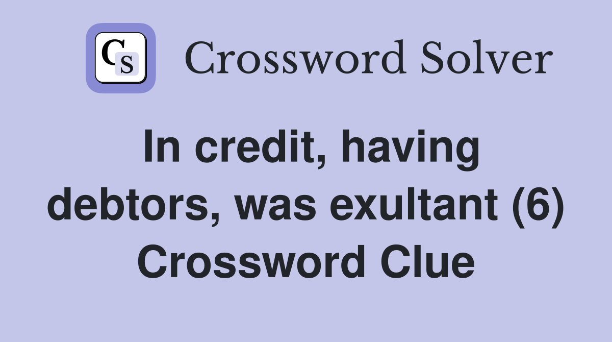 In credit, having debtors, was exultant (6) Crossword Clue