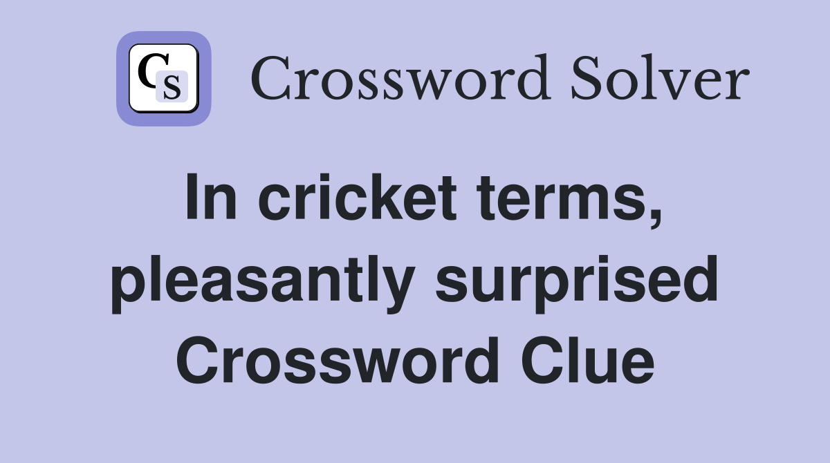 In cricket terms, pleasantly surprised Crossword Clue