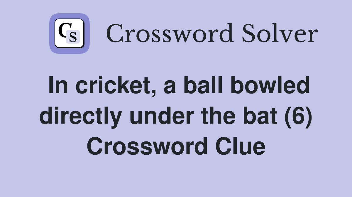 In cricket, a ball bowled directly under the bat (6) Crossword Clue
