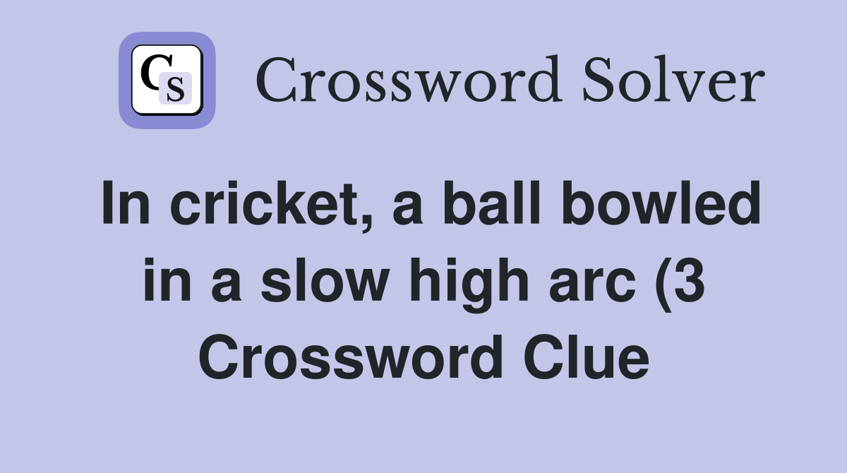 In cricket a ball bowled in a slow high arc (3) Crossword Clue In cricket a ball bowled in a slow high arc (3) Crossword Clue