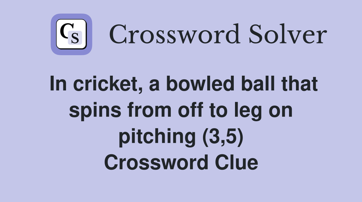 In cricket, a bowled ball that spins from off to leg on pitching (3,5) Crossword Clue