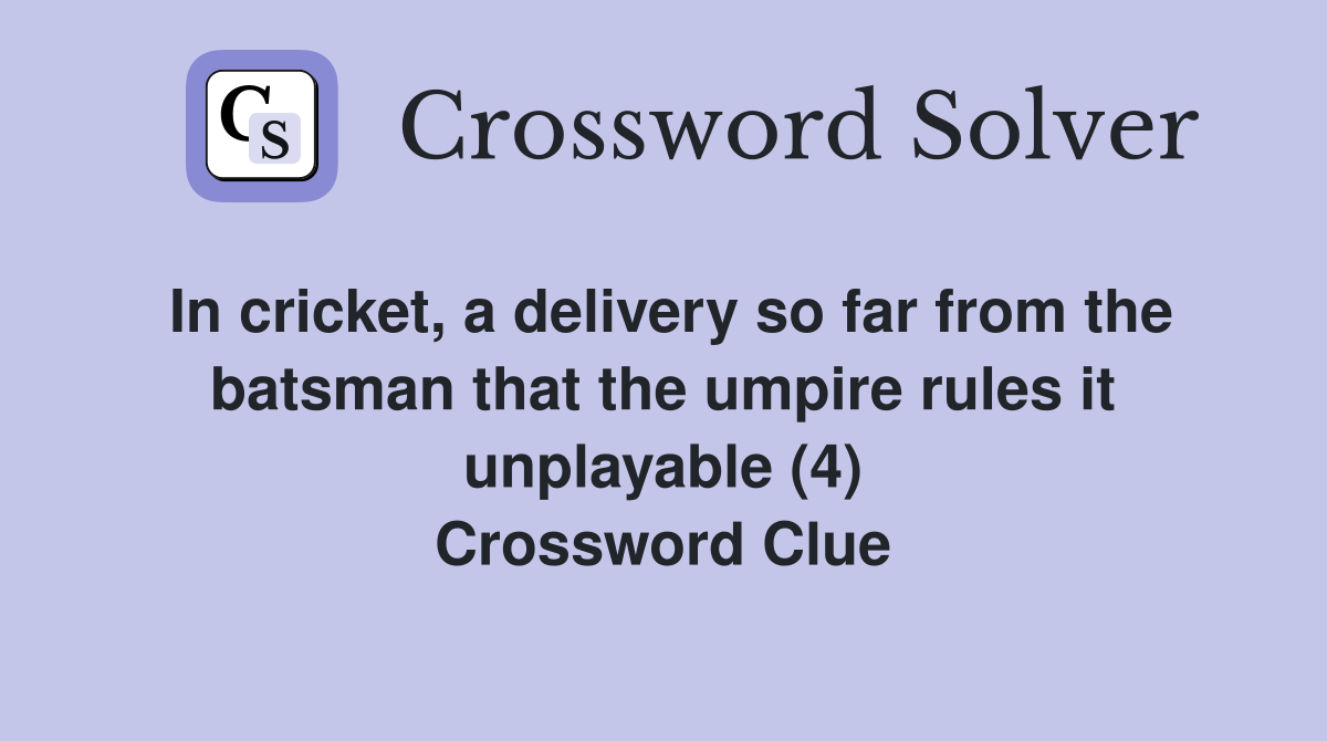 In cricket, a delivery so far from the batsman that the umpire rules it unplayable (4) Crossword Clue