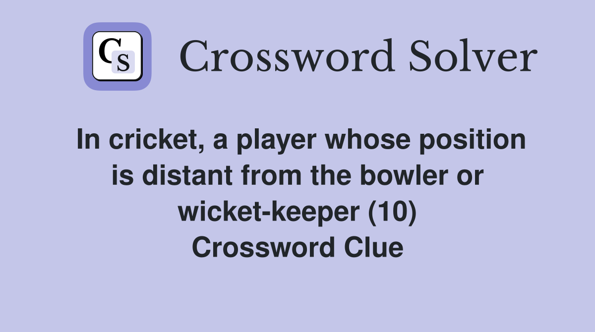 In cricket, a player whose position is distant from the bowler or wicket-keeper (10) Crossword Clue
