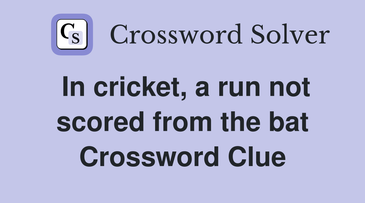 In cricket, a run not scored from the bat Crossword Clue