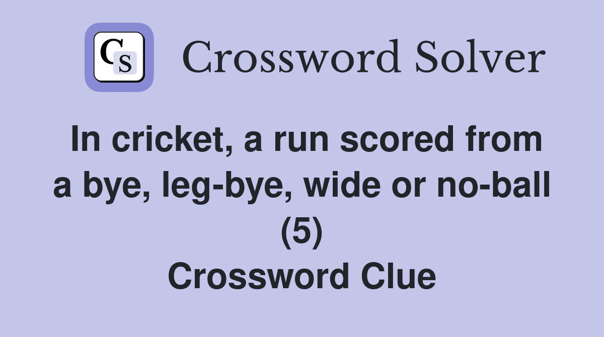 In cricket, a run scored from a bye, leg-bye, wide or no-ball (5) Crossword Clue
