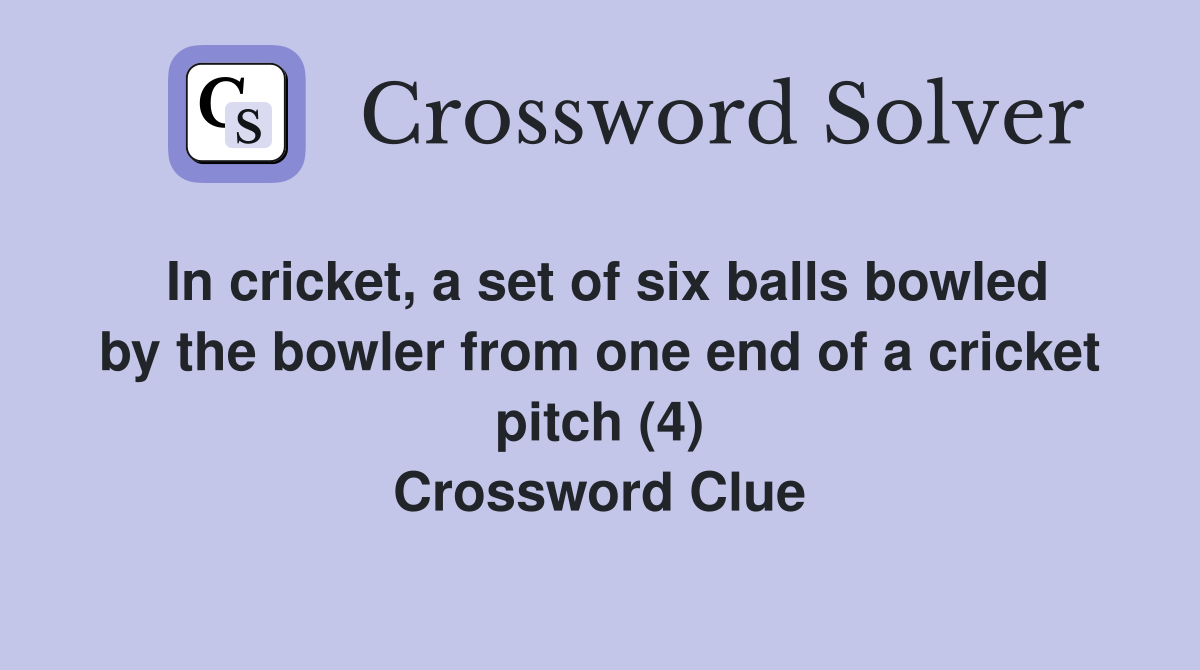 In cricket, a set of six balls bowled by the bowler from one end of a cricket pitch (4) Crossword Clue