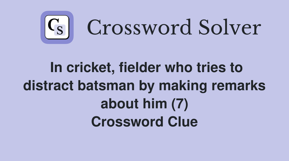 In cricket, fielder who tries to distract batsman by making remarks about him (7) Crossword Clue