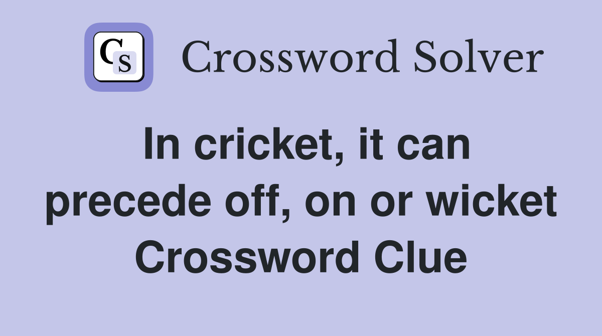 In cricket, it can precede off, on or wicket Crossword Clue
