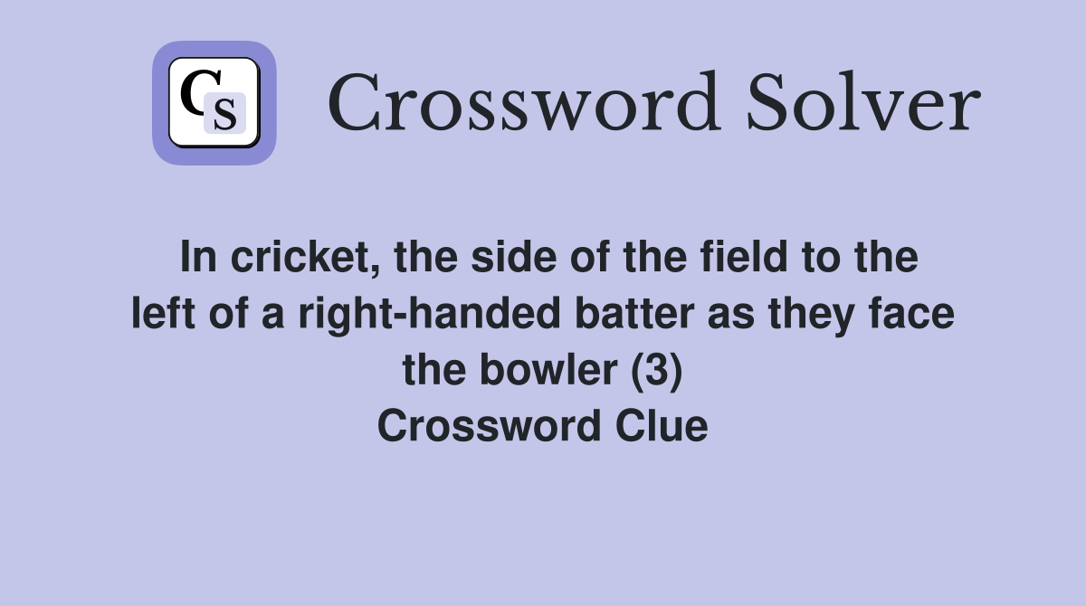 In cricket, the side of the field to the left of a right-handed batter as they face the bowler (3) Crossword Clue