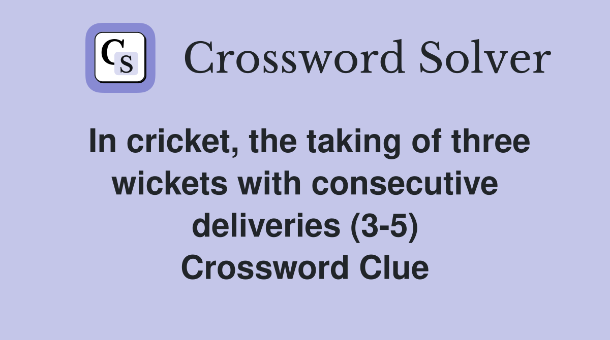 In cricket, the taking of three wickets with consecutive deliveries (3-5) Crossword Clue