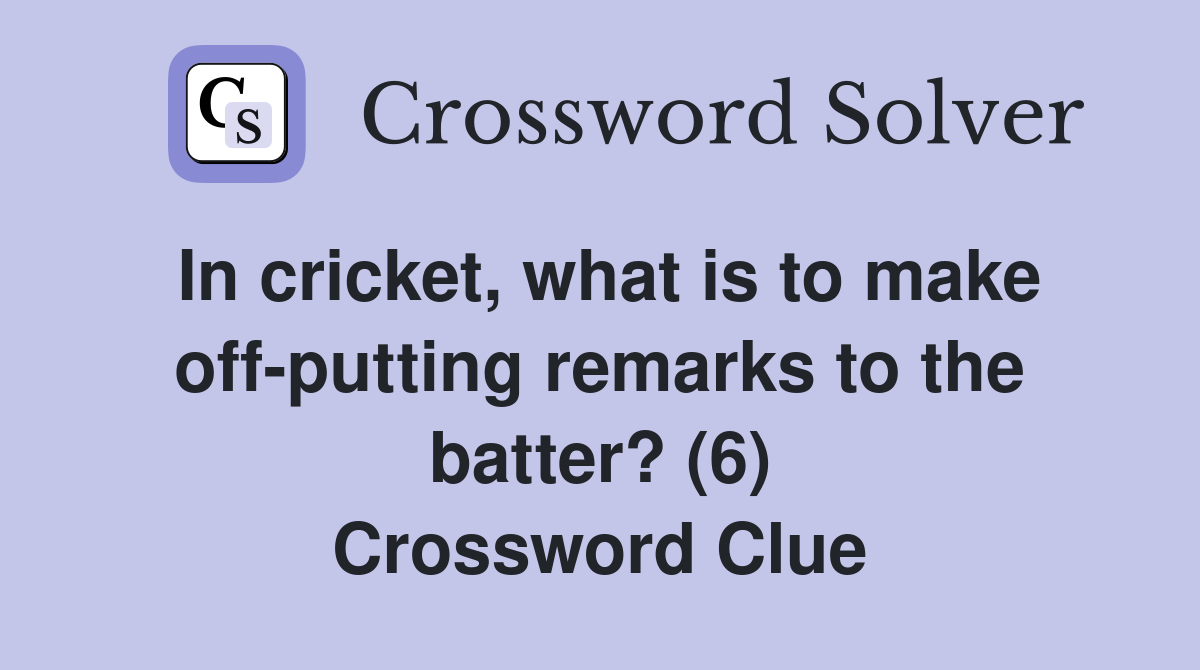 In cricket, what is to make off-putting remarks to the batter? (6) Crossword Clue
