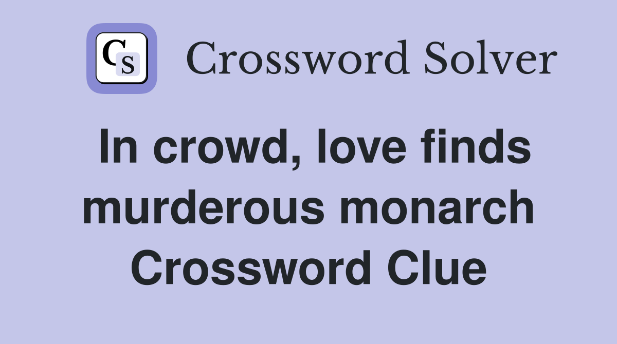 In crowd, love finds murderous monarch Crossword Clue