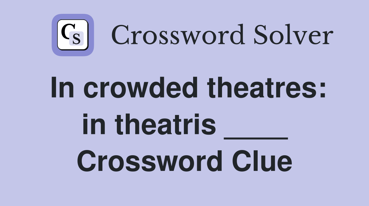 In crowded theatres: in theatris ____ Crossword Clue