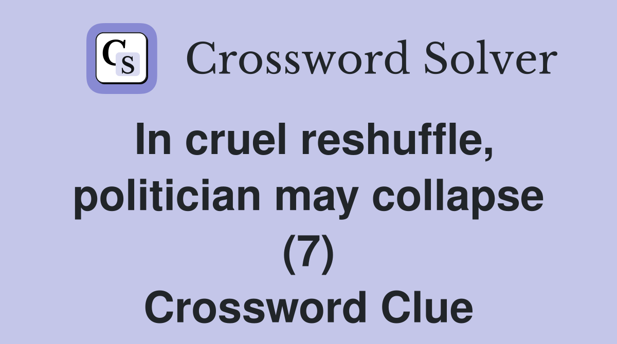 In cruel reshuffle, politician may collapse (7) Crossword Clue
