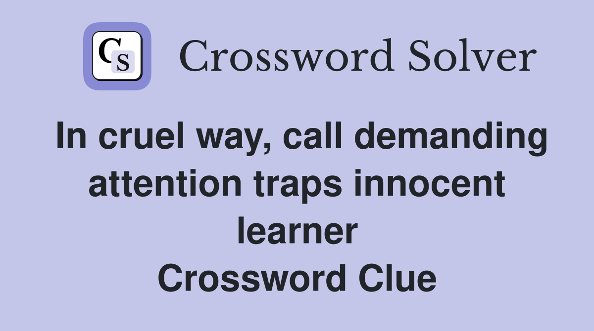 In cruel way, call demanding attention traps innocent learner Crossword Clue