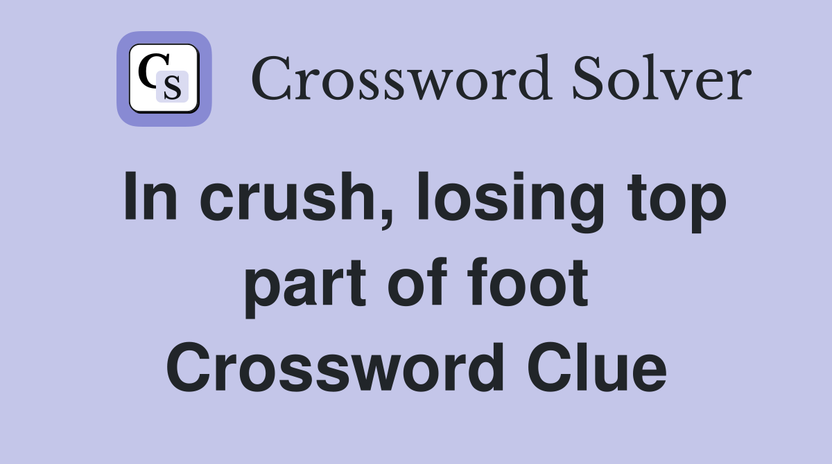 In crush, losing top part of foot Crossword Clue