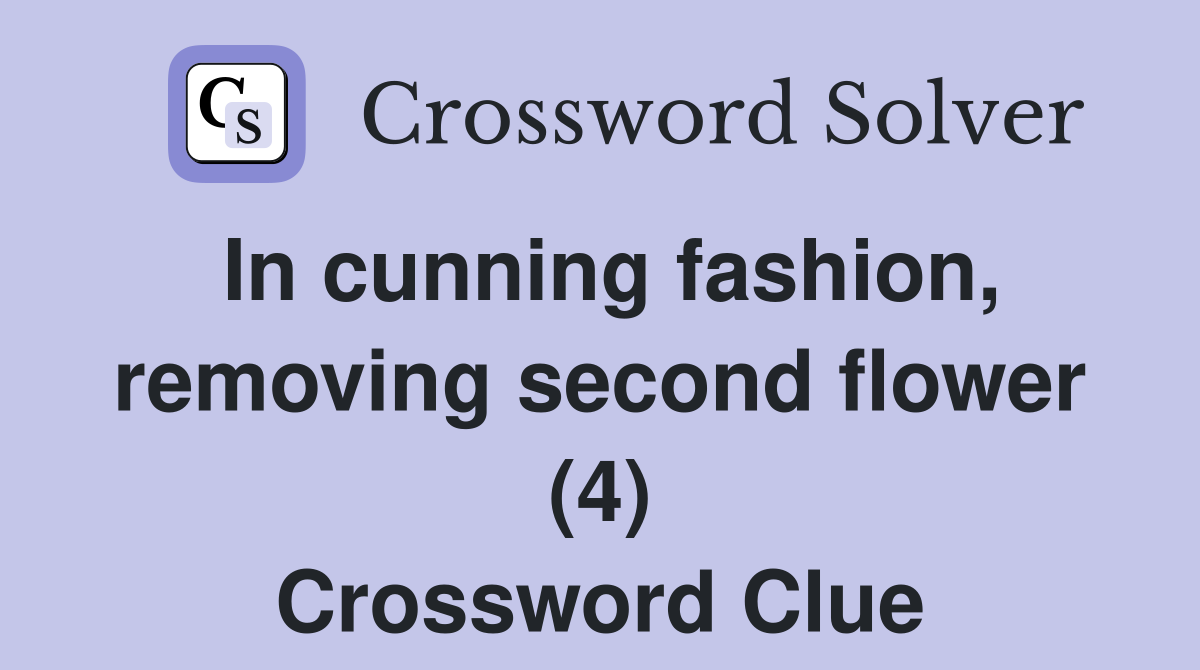 In cunning fashion, removing second flower (4) Crossword Clue