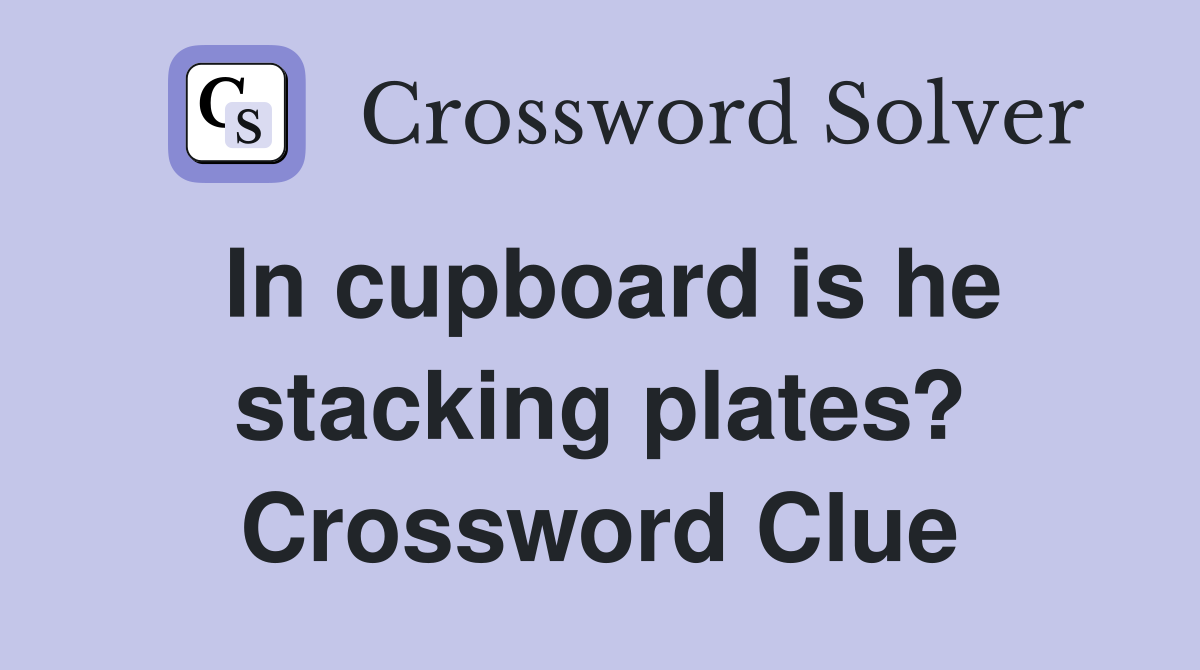 In cupboard is he stacking plates? Crossword Clue