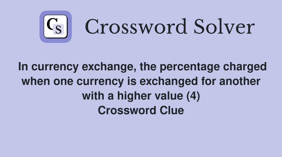 In currency exchange, the percentage charged when one currency is exchanged for another with a higher value (4) Crossword Clue