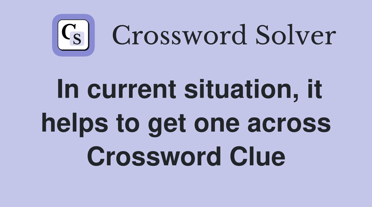 In current situation, it helps to get one across Crossword Clue