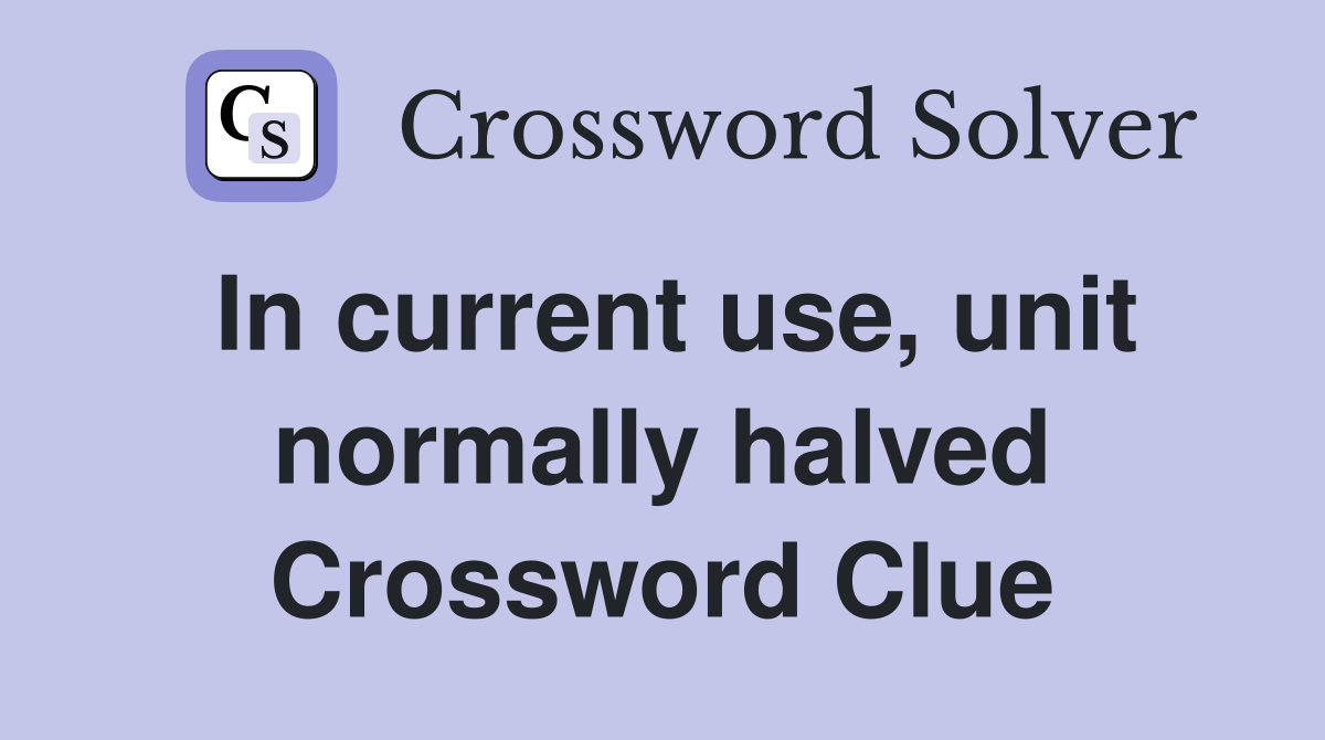 In current use, unit normally halved Crossword Clue