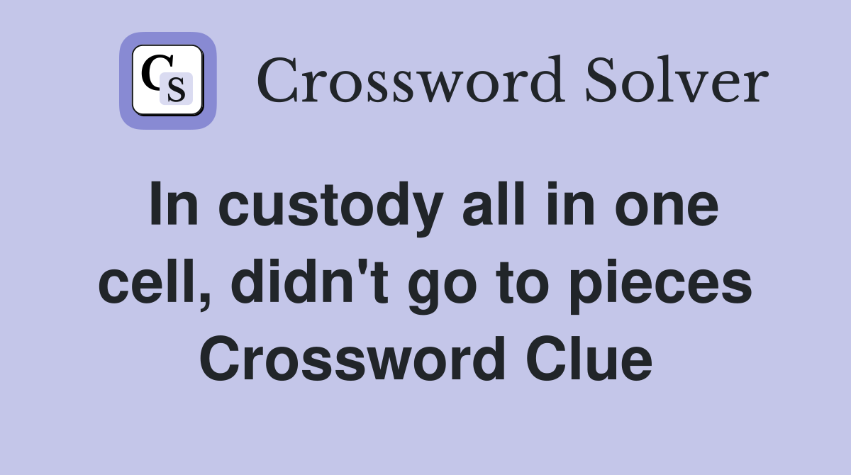 In custody all in one cell, didn't go to pieces Crossword Clue