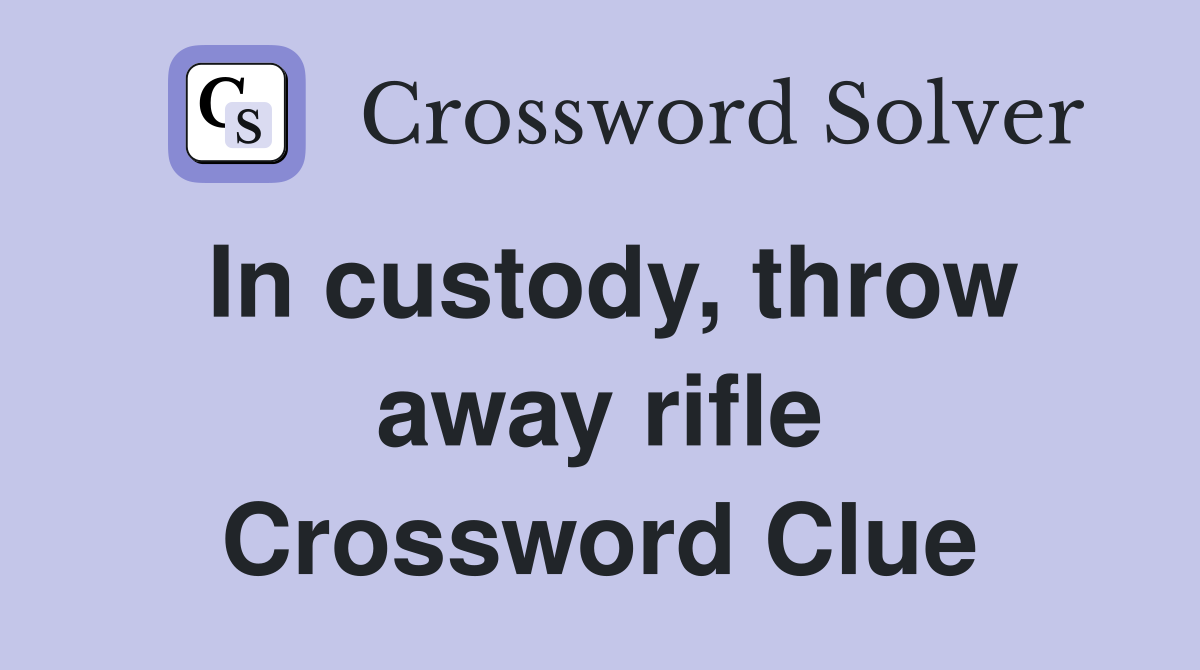 In custody, throw away rifle Crossword Clue