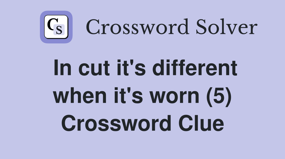 In cut it's different when it's worn (5) Crossword Clue