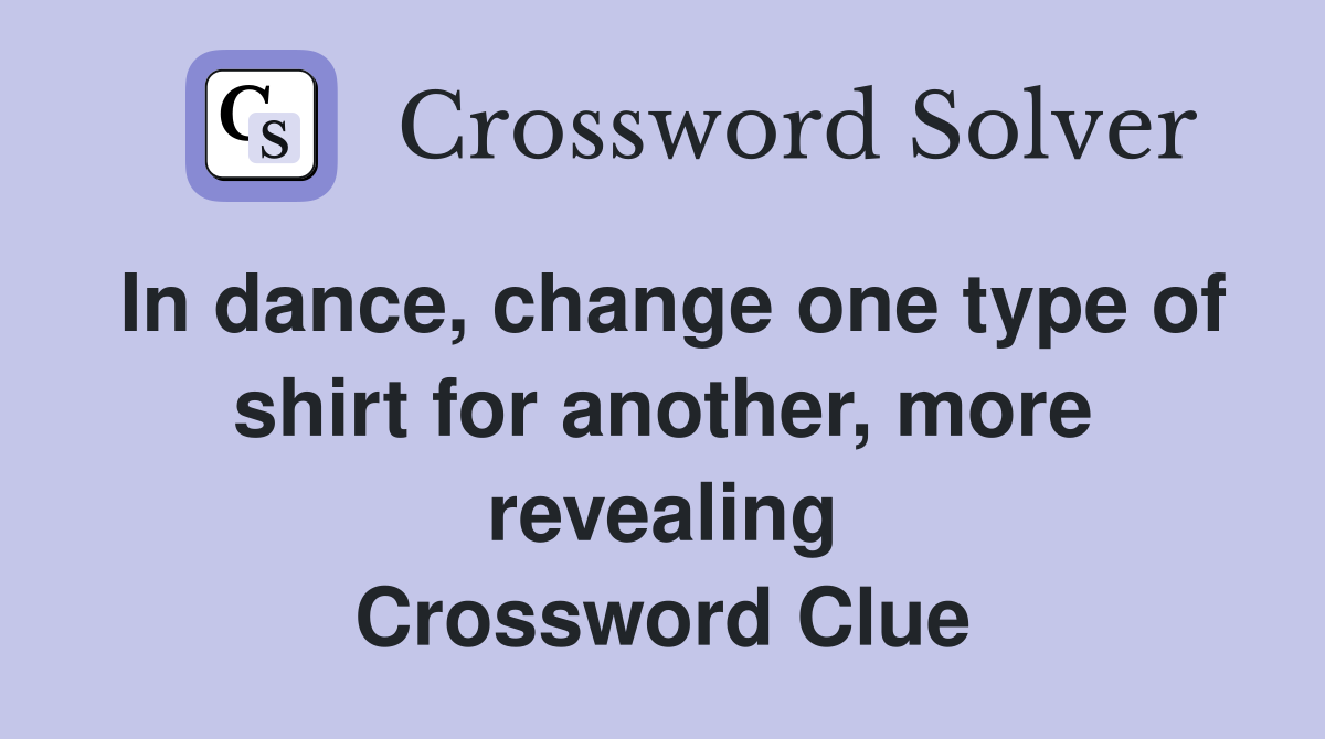 In dance, change one type of shirt for another, more revealing Crossword Clue