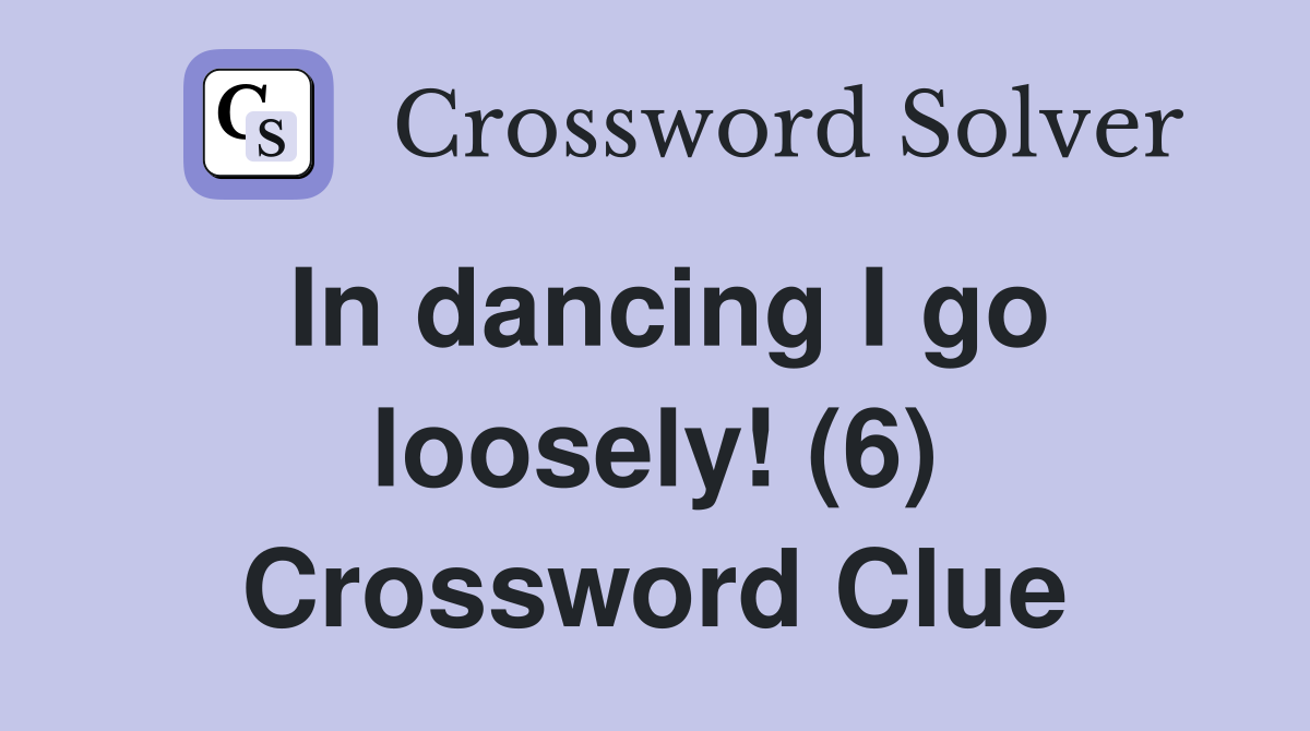 In dancing I go loosely! (6) Crossword Clue