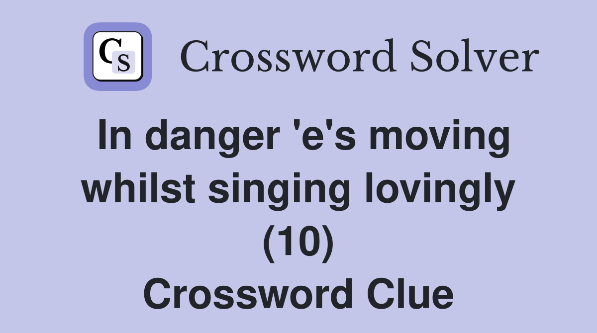 In danger 'e's moving whilst singing lovingly (10) Crossword Clue