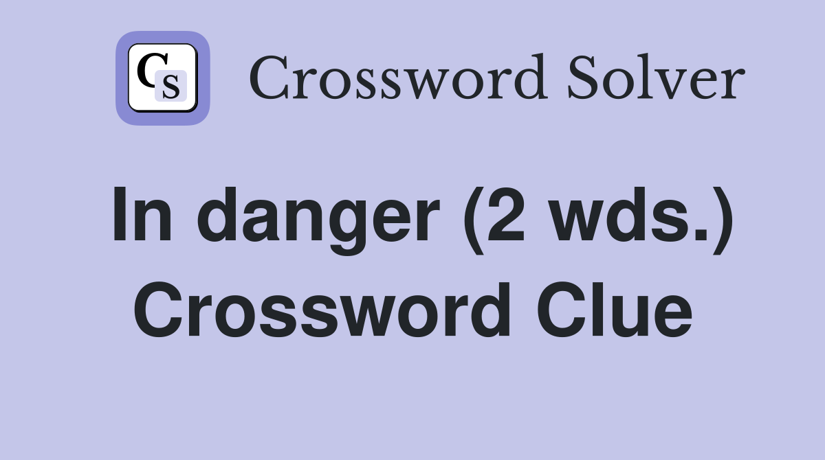 In danger (2 wds.) Crossword Clue