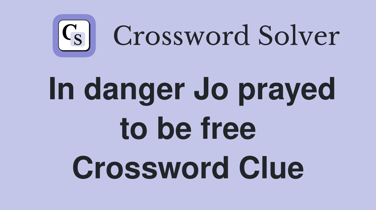 In danger Jo prayed to be free Crossword Clue