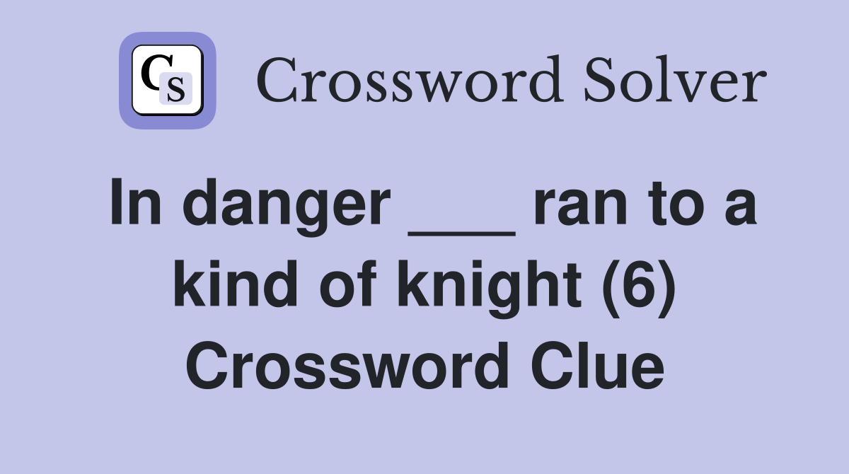 In danger ___ ran to a kind of knight (6) Crossword Clue