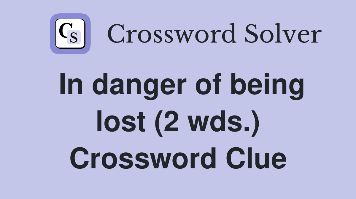 In danger of being lost (2 wds.) Crossword Clue