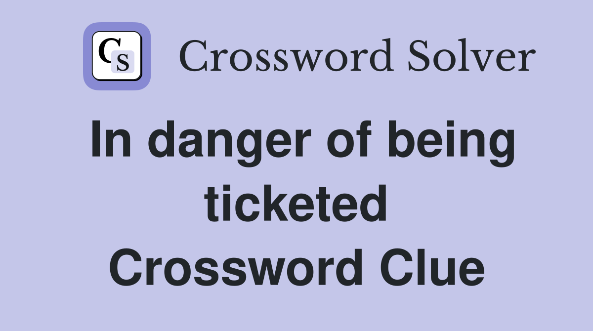 In danger of being ticketed Crossword Clue