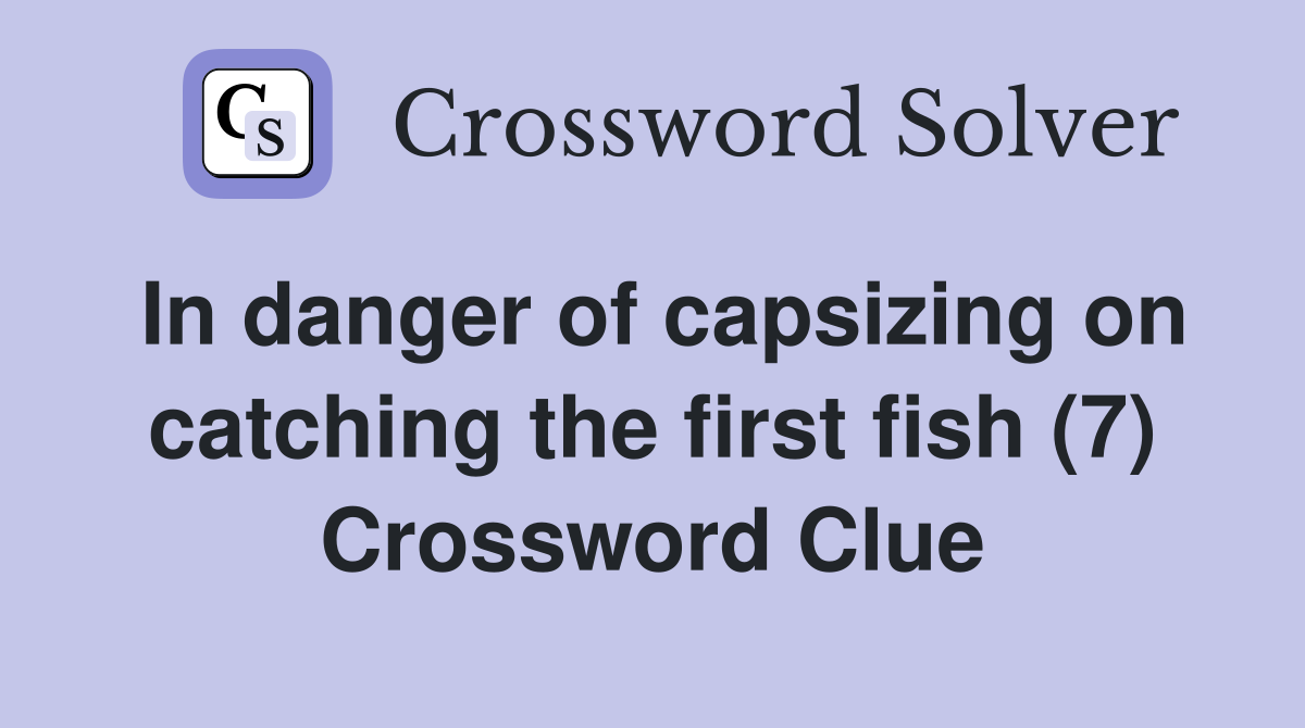 In danger of capsizing on catching the first fish (7) Crossword Clue
