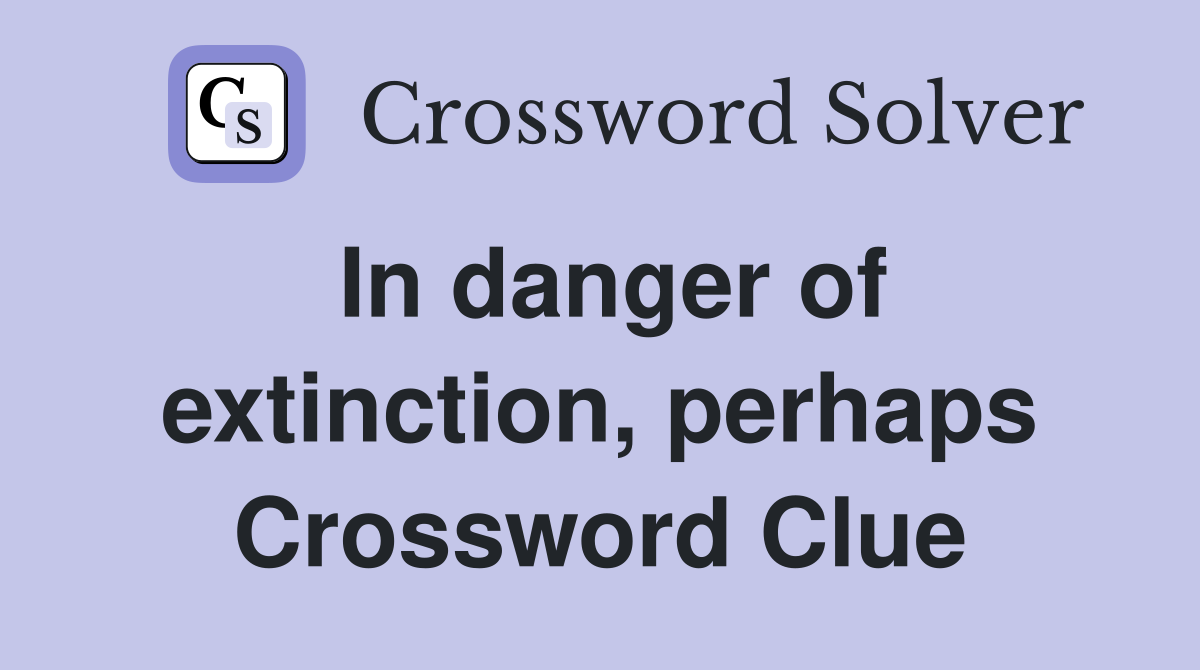 In danger of extinction, perhaps Crossword Clue