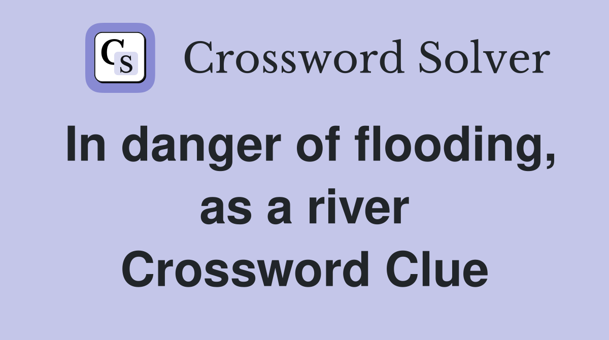 In danger of flooding, as a river Crossword Clue