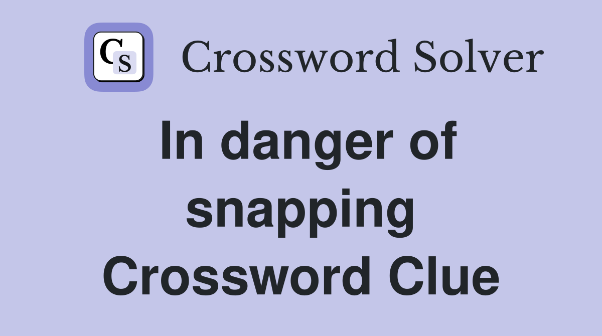 In danger of snapping Crossword Clue