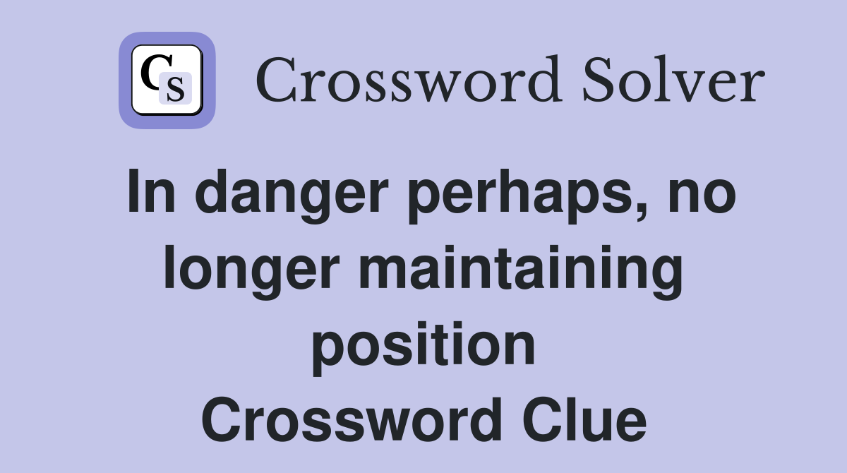 In danger perhaps, no longer maintaining position Crossword Clue