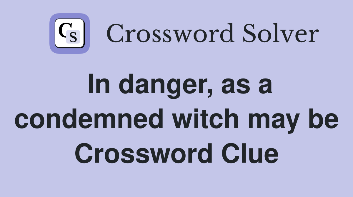 In danger, as a condemned witch may be Crossword Clue