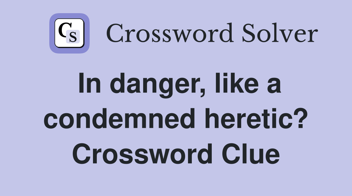 In danger, like a condemned heretic? Crossword Clue