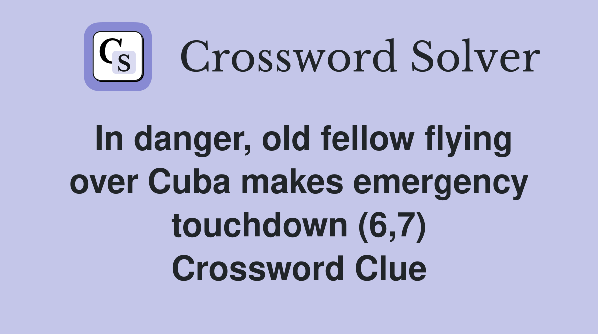 In danger, old fellow flying over Cuba makes emergency touchdown (6,7) Crossword Clue